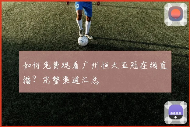 如何免费观看广州恒大亚冠在线直播？完整渠道汇总