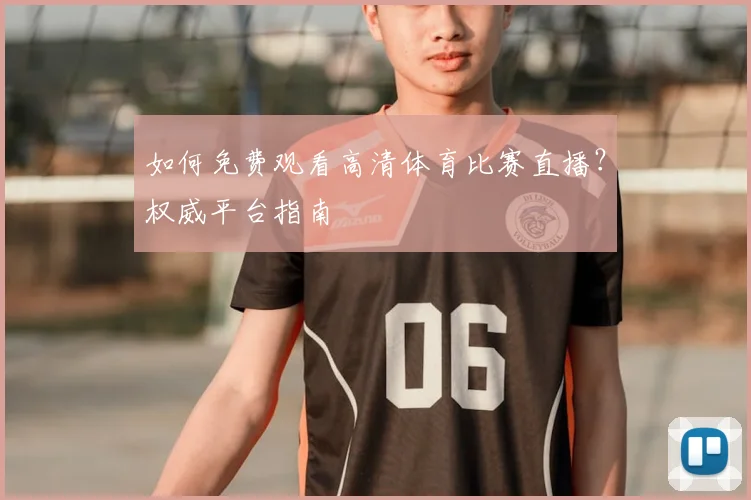 如何免费观看高清体育比赛直播？权威平台指南