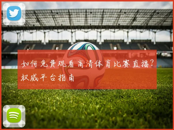 如何免费观看高清体育比赛直播？权威平台指南