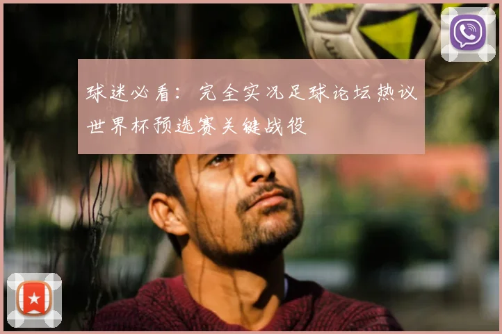 球迷必看：完全实况足球论坛热议世界杯预选赛关键战役